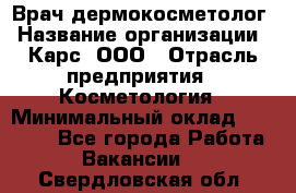 Врач дермокосметолог › Название организации ­ Карс, ООО › Отрасль предприятия ­ Косметология › Минимальный оклад ­ 70 000 - Все города Работа » Вакансии   . Свердловская обл.